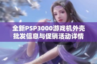 全新PSP3000游戏机外壳批发信息与促销活动详情