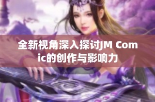 全新视角深入探讨JM Comic的创作与影响力