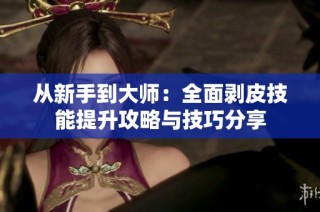 从新手到大师：全面剥皮技能提升攻略与技巧分享