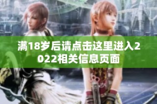 满18岁后请点击这里进入2022相关信息页面