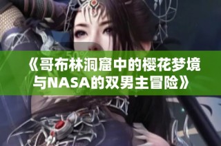《哥布林洞窟中的樱花梦境与NASA的双男主冒险》