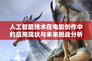 人工智能技术在电影创作中的应用现状与未来挑战分析