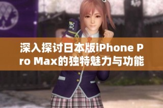 深入探讨日本版iPhone Pro Max的独特魅力与功能亮点