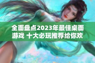 全面盘点2023年最佳桌面游戏 十大必玩推荐给你欢乐体验