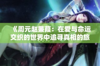 《周元赵蒹葭：在爱与命运交织的世界中追寻真相的旅程》
