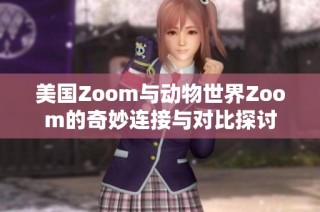 美国Zoom与动物世界Zoom的奇妙连接与对比探讨