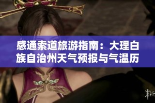 感通索道旅游指南：大理白族自治州天气预报与气温历史分析