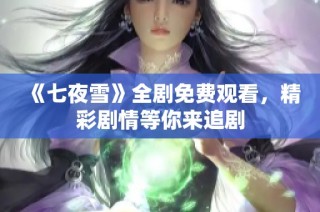 《七夜雪》全剧免费观看，精彩剧情等你来追剧