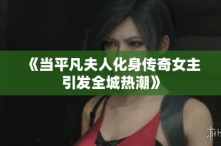 《当平凡夫人化身传奇女主引发全城热潮》