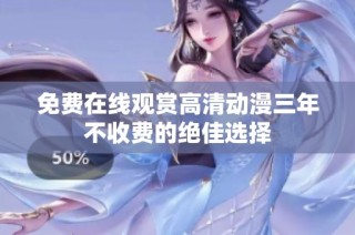 免费在线观赏高清动漫三年不收费的绝佳选择