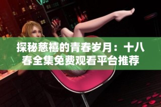 探秘慈禧的青春岁月：十八春全集免费观看平台推荐