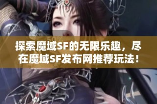 探索魔域SF的无限乐趣，尽在魔域SF发布网推荐玩法！