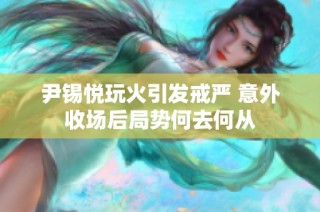 尹锡悦玩火引发戒严 意外收场后局势何去何从