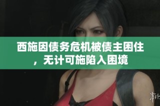 西施因债务危机被债主困住，无计可施陷入困境