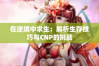 在逆境中求生：解析生存技巧与CNP的挑战