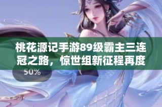 桃花源记手游89级霸主三连冠之路，惊世组新征程再度启航