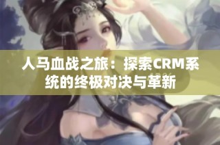 人马血战之旅：探索CRM系统的终极对决与革新