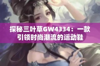 探秘三叶草GW4334：一款引领时尚潮流的运动鞋