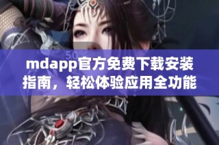 mdapp官方免费下载安装指南，轻松体验应用全功能