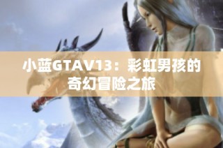 小蓝GTAV13：彩虹男孩的奇幻冒险之旅