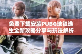 免费下载安装PUBG地铁逃生全新攻略分享与玩法解析