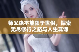 师父绝不能限于世俗，探索无尽修行之路与人生真谛