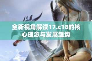 全新视角解读17.c18的核心理念与发展趋势