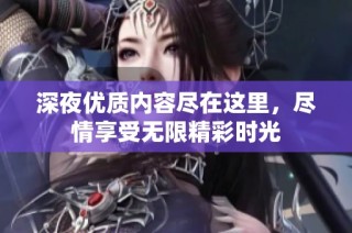 深夜优质内容尽在这里，尽情享受无限精彩时光