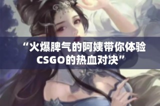 “火爆脾气的阿姨带你体验CSGO的热血对决”