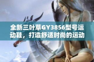 全新三叶草GY3856型号运动鞋，打造舒适时尚的运动体验