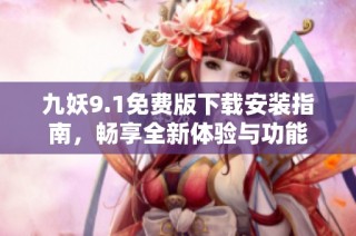 九妖9.1免费版下载安装指南，畅享全新体验与功能