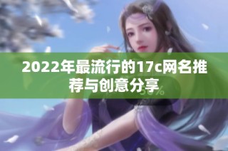 2022年最流行的17c网名推荐与创意分享