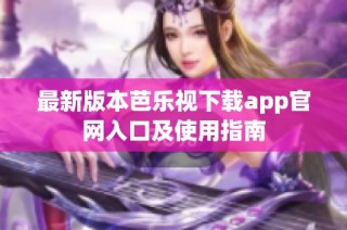 最新版本芭乐视下载app官网入口及使用指南