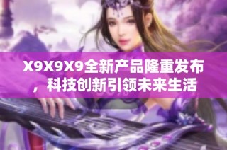 X9X9X9全新产品隆重发布，科技创新引领未来生活