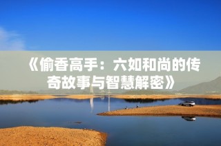 《偷香高手：六如和尚的传奇故事与智慧解密》