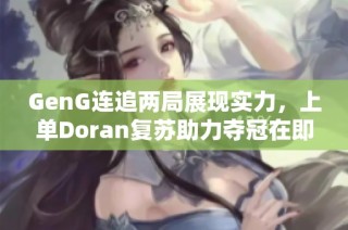 GenG连追两局展现实力，上单Doran复苏助力夺冠在即