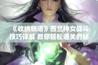 《收纳物语》西兰神女战斗技巧详解 教你轻松通关的秘诀