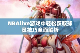 NBAlive游戏中轻松获取球员技巧全面解析