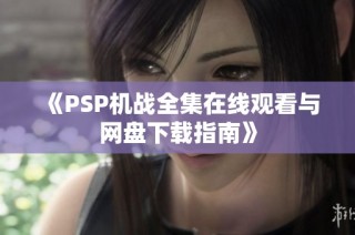 《PSP机战全集在线观看与网盘下载指南》