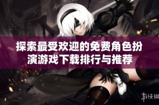 探索最受欢迎的免费角色扮演游戏下载排行与推荐