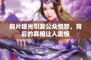 胸片曝光引发公众愤怒，背后的真相让人震惊