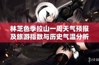 林芝色季拉山一周天气预报及旅游指数与历史气温分析