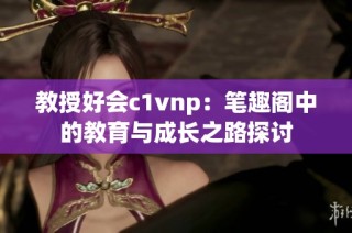 教授好会c1vnp：笔趣阁中的教育与成长之路探讨