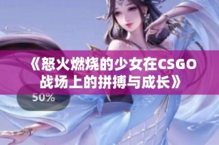 《怒火燃烧的少女在CSGO战场上的拼搏与成长》