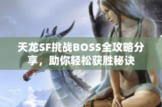 天龙SF挑战BOSS全攻略分享，助你轻松获胜秘诀