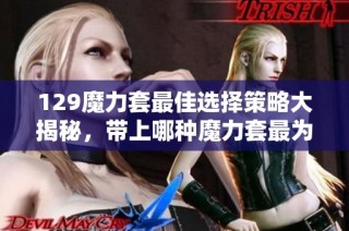 129魔力套最佳选择策略大揭秘，带上哪种魔力套最为合适？