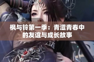 枫与铃第一季：青涩青春中的友谊与成长故事