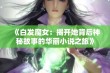 《白发魔女：揭开她背后神秘故事的华丽小说之旅》