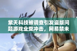 紫天科技被调查引发盗版问题游戏业受冲击，网易禁未成年人玩DOTA2再出新规