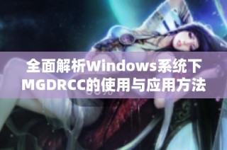 全面解析Windows系统下MGDRCC的使用与应用方法